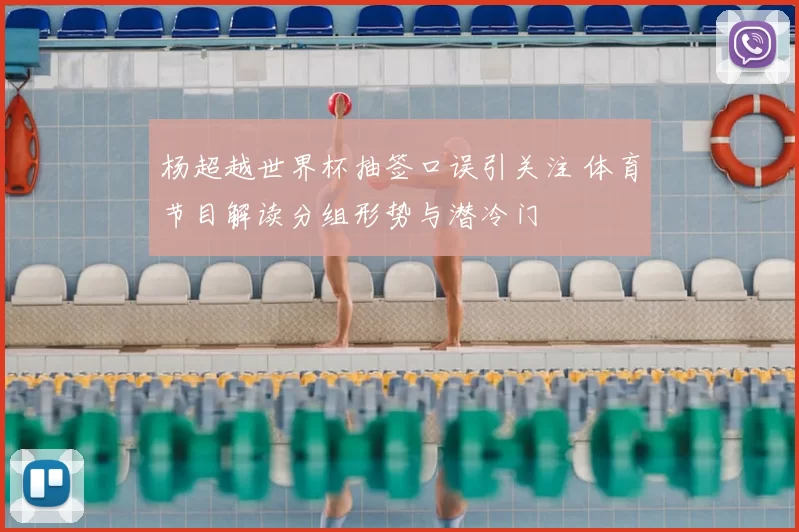 杨超越世界杯抽签口误引关注 体育节目解读分组形势与潜冷门