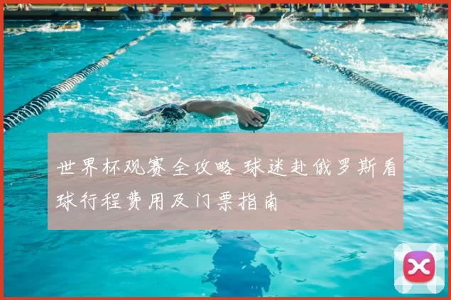 世界杯观赛全攻略 球迷赴俄罗斯看球行程费用及门票指南
