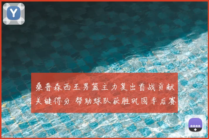 桑普森西王男篮主力复出首战贡献关键得分 帮助球队获胜巩固季后赛席位