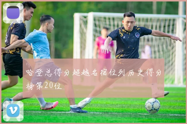 哈登总得分超越名宿位列历史得分榜第20位