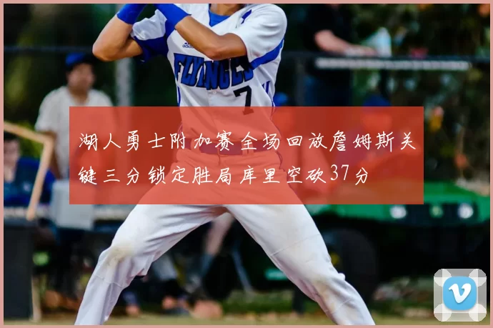 湖人勇士附加赛全场回放詹姆斯关键三分锁定胜局库里空砍37分