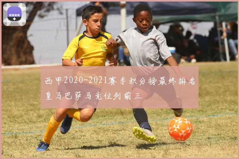西甲2020-2021赛季积分榜最终排名皇马巴萨马竞位列前三