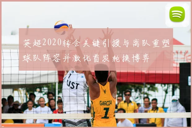 英超2020转会关键引援与离队重塑球队阵容并激化首发轮换博弈