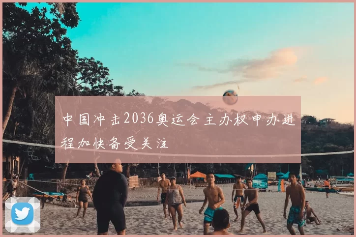 中国冲击2036奥运会主办权申办进程加快备受关注