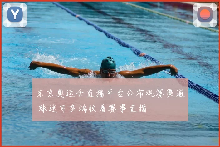 东京奥运会直播平台公布观赛渠道 球迷可多端收看赛事直播