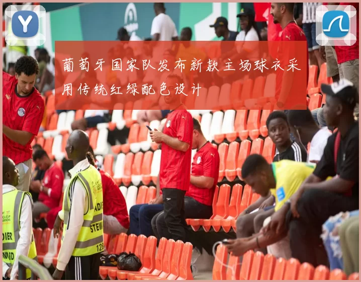 葡萄牙国家队发布新款主场球衣采用传统红绿配色设计