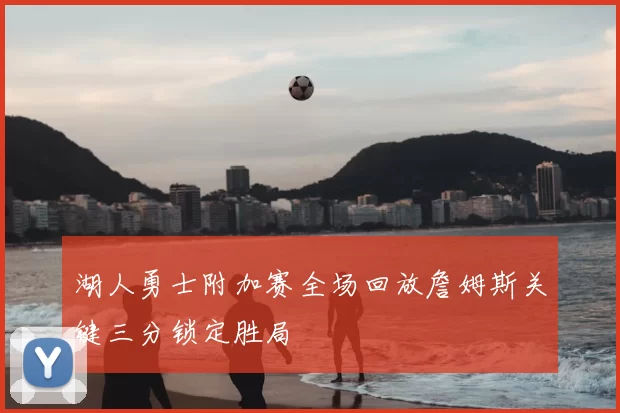 湖人勇士附加赛全场回放詹姆斯关键三分锁定胜局