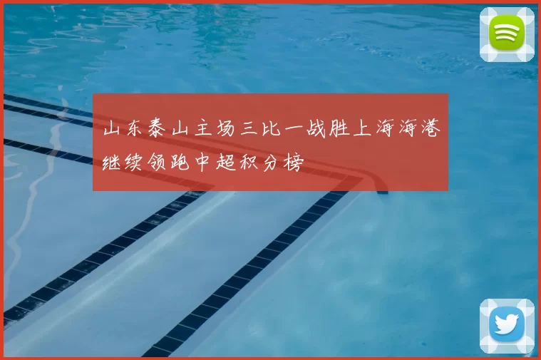 山东泰山主场三比一战胜上海海港继续领跑中超积分榜