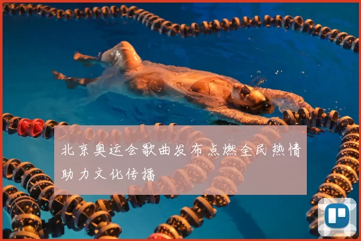 北京奥运会歌曲发布点燃全民热情助力文化传播