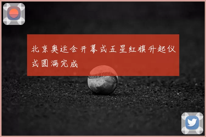 北京奥运会开幕式五星红旗升起仪式圆满完成