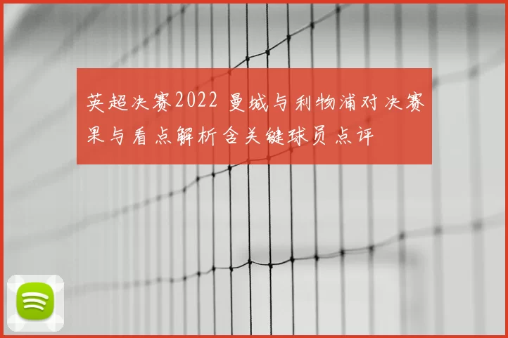 英超决赛2022 曼城与利物浦对决赛果与看点解析含关键球员点评