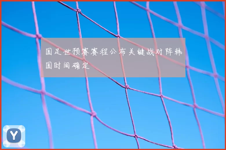 国足世预赛赛程公布关键战对阵韩国时间确定