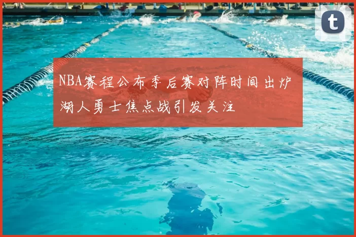 NBA赛程公布季后赛对阵时间出炉 湖人勇士焦点战引发关注