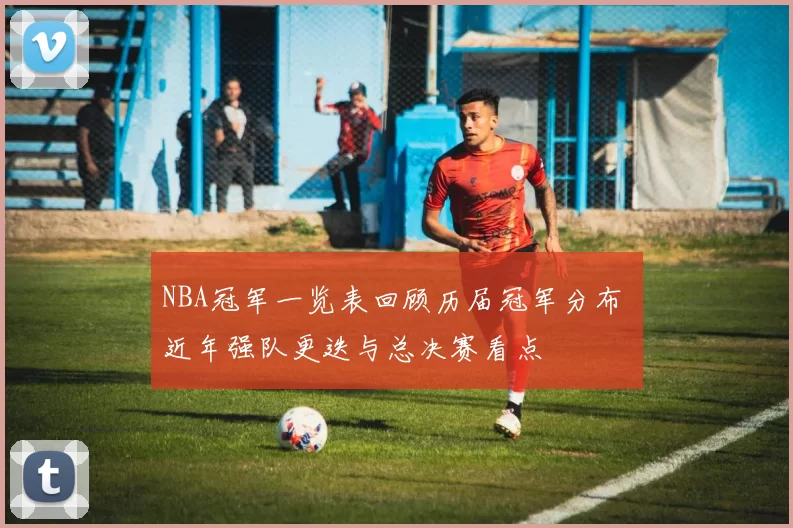 NBA冠军一览表回顾历届冠军分布 近年强队更迭与总决赛看点