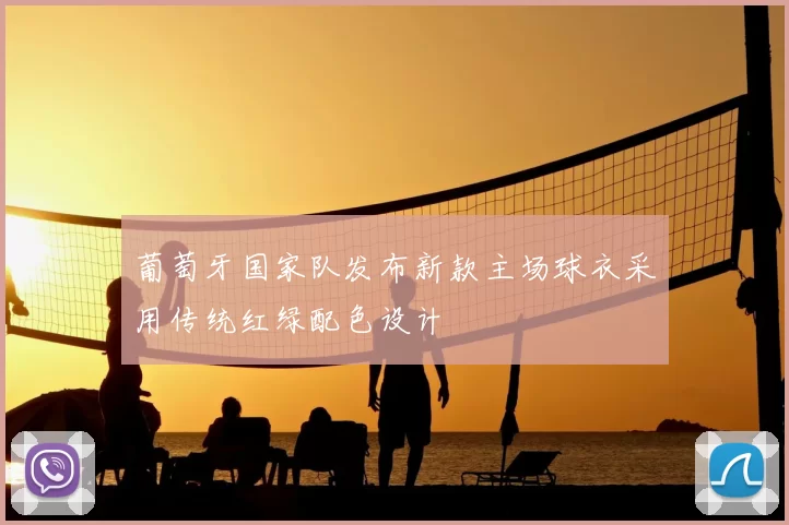 葡萄牙国家队发布新款主场球衣采用传统红绿配色设计