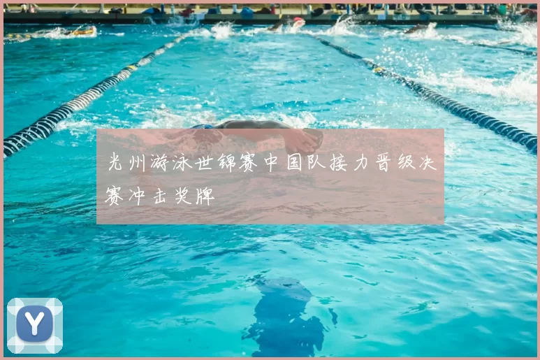 光州游泳世锦赛中国队接力晋级决赛冲击奖牌