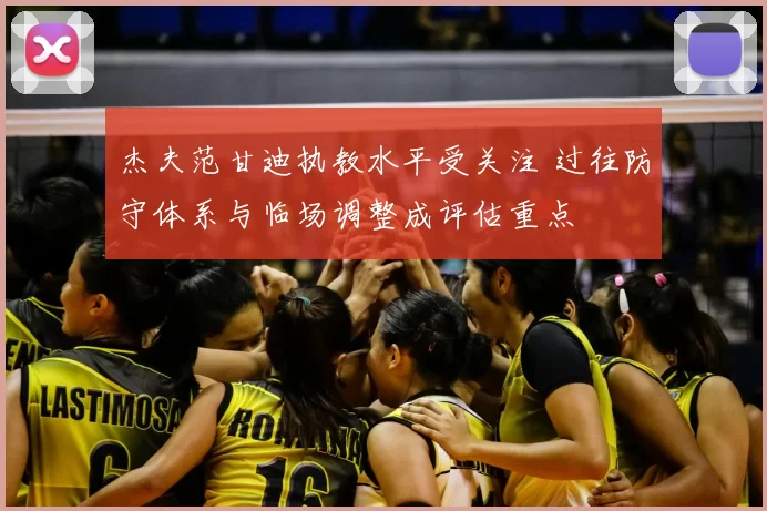 杰夫范甘迪执教水平受关注 过往防守体系与临场调整成评估重点