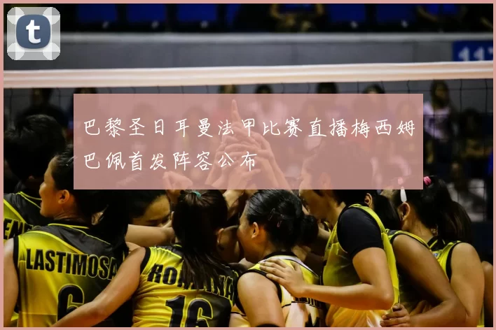 巴黎圣日耳曼法甲比赛直播梅西姆巴佩首发阵容公布