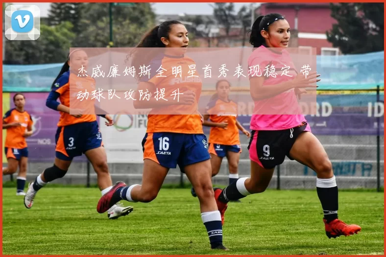 杰威廉姆斯全明星首秀表现稳定 带动球队攻防提升