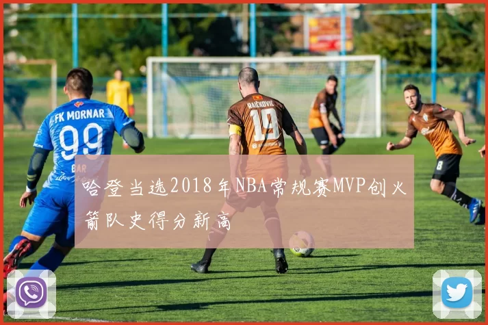 哈登当选2018年NBA常规赛MVP创火箭队史得分新高