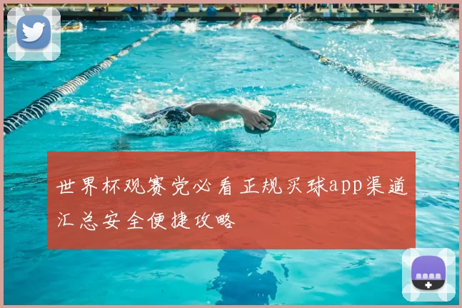 世界杯观赛党必看正规买球app渠道汇总安全便捷攻略