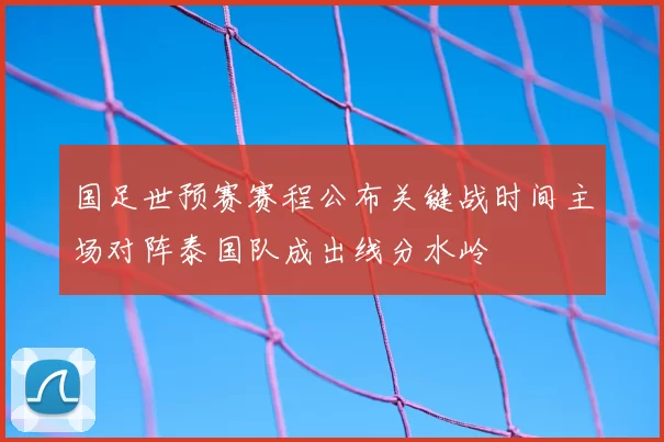 国足世预赛赛程公布关键战时间主场对阵泰国队成出线分水岭